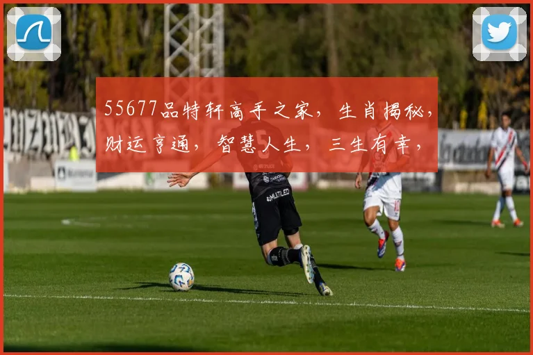 55677品特轩高手之家，生肖揭秘，财运亨通，智慧人生，三生有幸，喜从天降，好运连连
