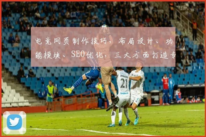 电竞网页制作技巧，布局设计、功能模块、SEO优化，三大方面打造专业电竞平台