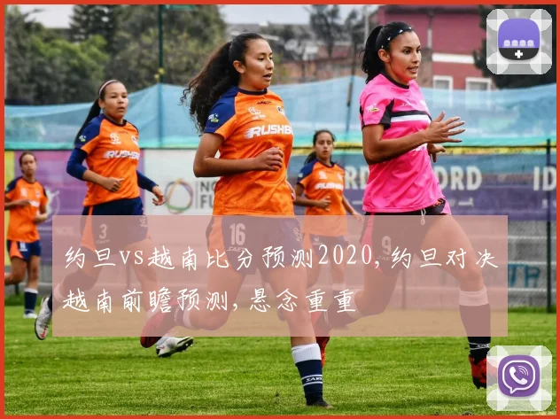 约旦vs越南比分预测2020,约旦对决越南前瞻预测,悬念重重