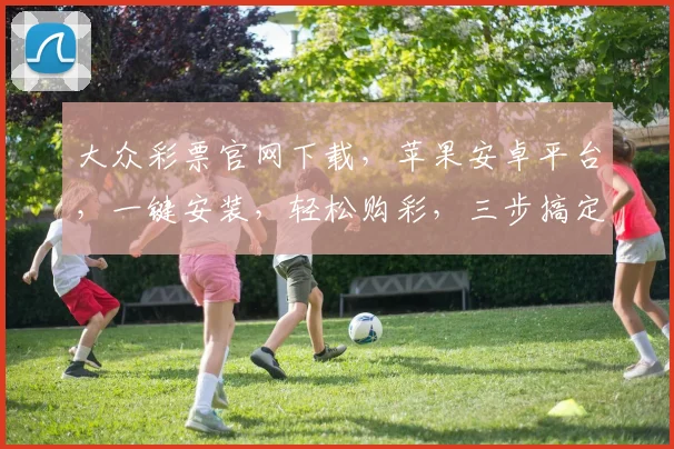 大众彩票官网下载，苹果安卓平台，一键安装，轻松购彩，三步搞定