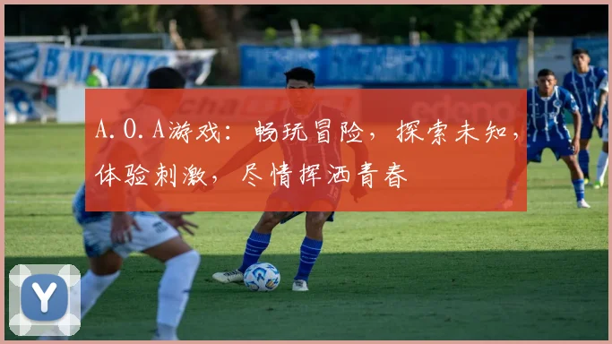 A.O.A游戏：畅玩冒险，探索未知，体验刺激，尽情挥洒青春