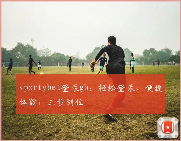 sportybet登录gh，轻松登录，便捷体验，三步到位
