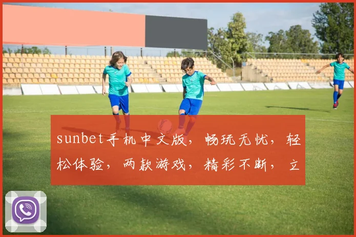 sunbet手机中文版，畅玩无忧，轻松体验，两款游戏，精彩不断，立即下载