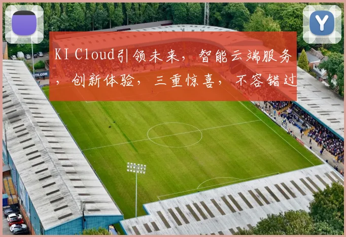 KI Cloud引领未来，智能云端服务，创新体验，三重惊喜，不容错过