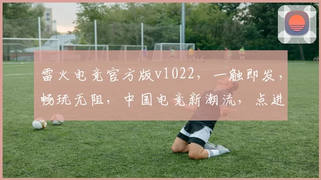 雷火电竞官方版v1022，一触即发，畅玩无阻，中国电竞新潮流，点进就体验