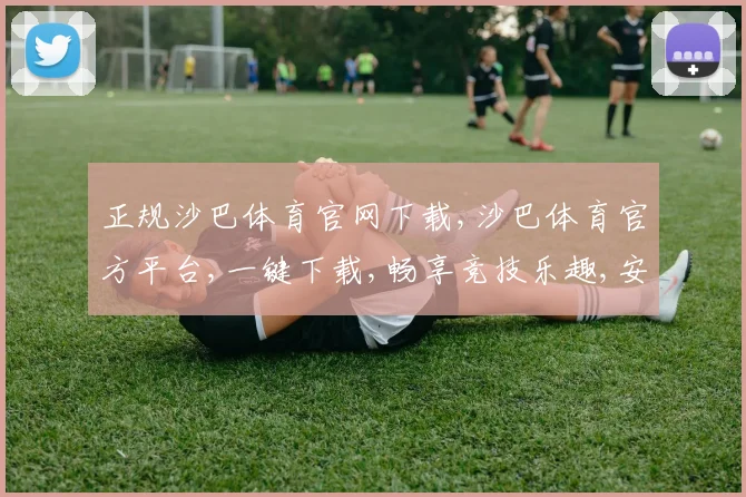 正规沙巴体育官网下载,沙巴体育官方平台,一键下载,畅享竞技乐趣,安全可靠,体验非凡