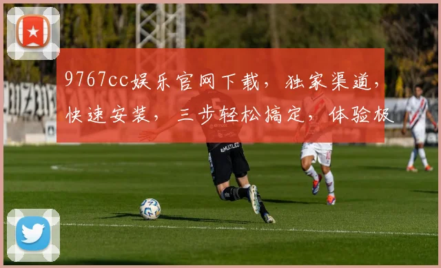 9767cc娱乐官网下载，独家渠道，快速安装，三步轻松搞定，体验极致娱乐